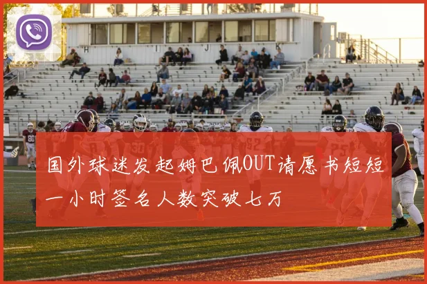 国外球迷发起姆巴佩OUT请愿书短短一小时签名人数突破七万