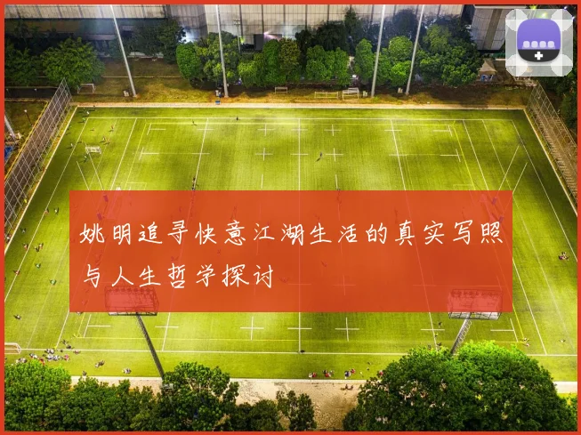 姚明追寻快意江湖生活的真实写照与人生哲学探讨