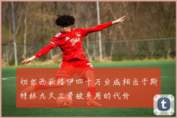 切尔西获格伊四十万分成相当于斯特林九天工资被弃用的代价
