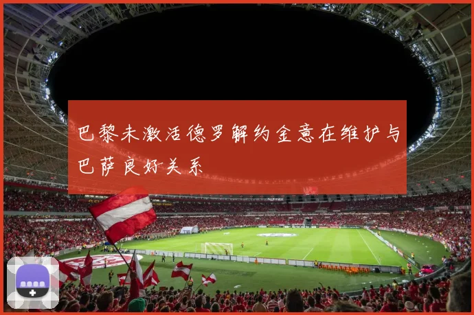 巴黎未激活德罗解约金意在维护与巴萨良好关系