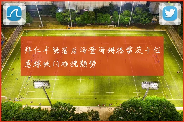拜仁半场落后海登海姆格雷茨卡任意球破门难挽颓势