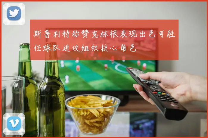 斯普利特称赞克林根表现出色可胜任球队进攻组织核心角色