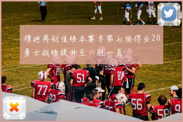 穆迪再创佳绩本赛季第七场得分20勇士战绩提升至六胜一负