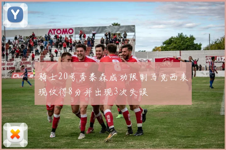 骑士20号秀泰森成功限制马克西表现仅得8分并出现3次失误