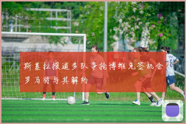 斯基拉报道多队争抢博维免签机会罗马将与其解约