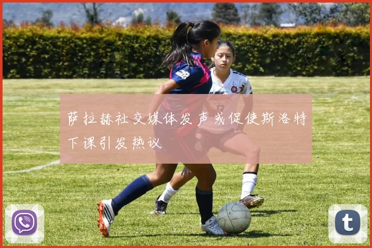 萨拉赫社交媒体发声或促使斯洛特下课引发热议