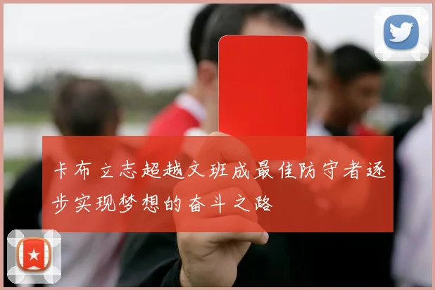 卡布立志超越文班成最佳防守者逐步实现梦想的奋斗之路