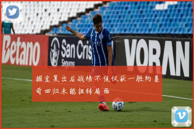 掘金复出后战绩不佳仅获一胜约基奇回归未能扭转局面